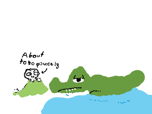 I got my sights on the gator now. It's only a matter of time before he falls asleep and I can strike!